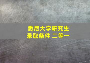 悉尼大学研究生录取条件 二等一